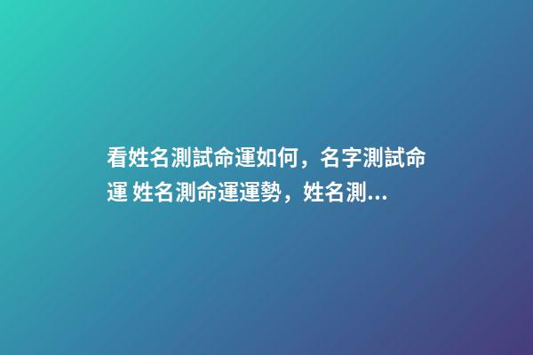 看姓名測試命運如何，名字測試命運 姓名測命運運勢，姓名測試能知道自己的命運嗎？-第1張-觀點-玄機派